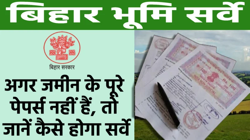 बिहार भूमि सर्वे : अगर जमीन के पूरे पेपर्स नहीं हैं, तो जानें कैसे होगा सर्वे