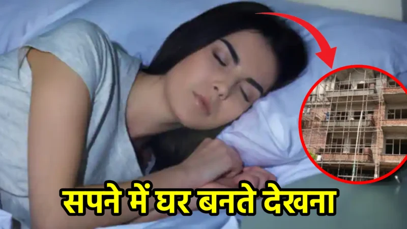 सपने में घर बनते देखना – शुभ या अशुभ संकेत?